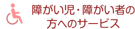 障がい児・障がい者の方へのサービス